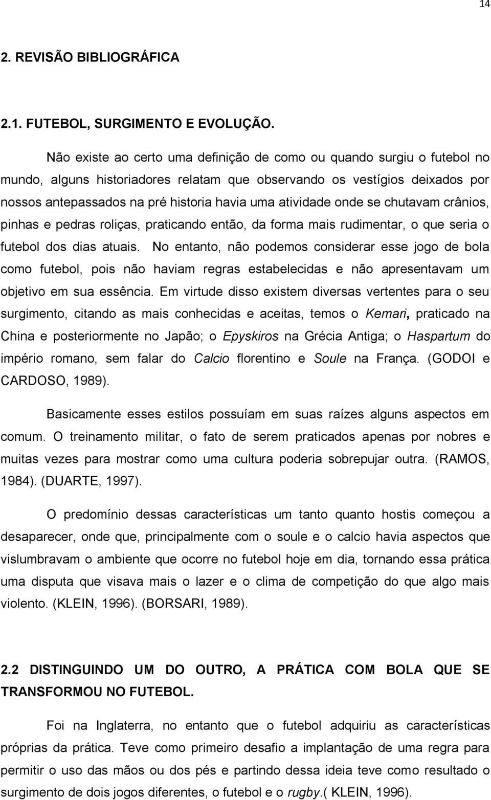 atividade onde se chutavam crânios, pinhas e pedras roliças, praticando então, da forma mais rudimentar, o que seria o futebol dos dias atuais.