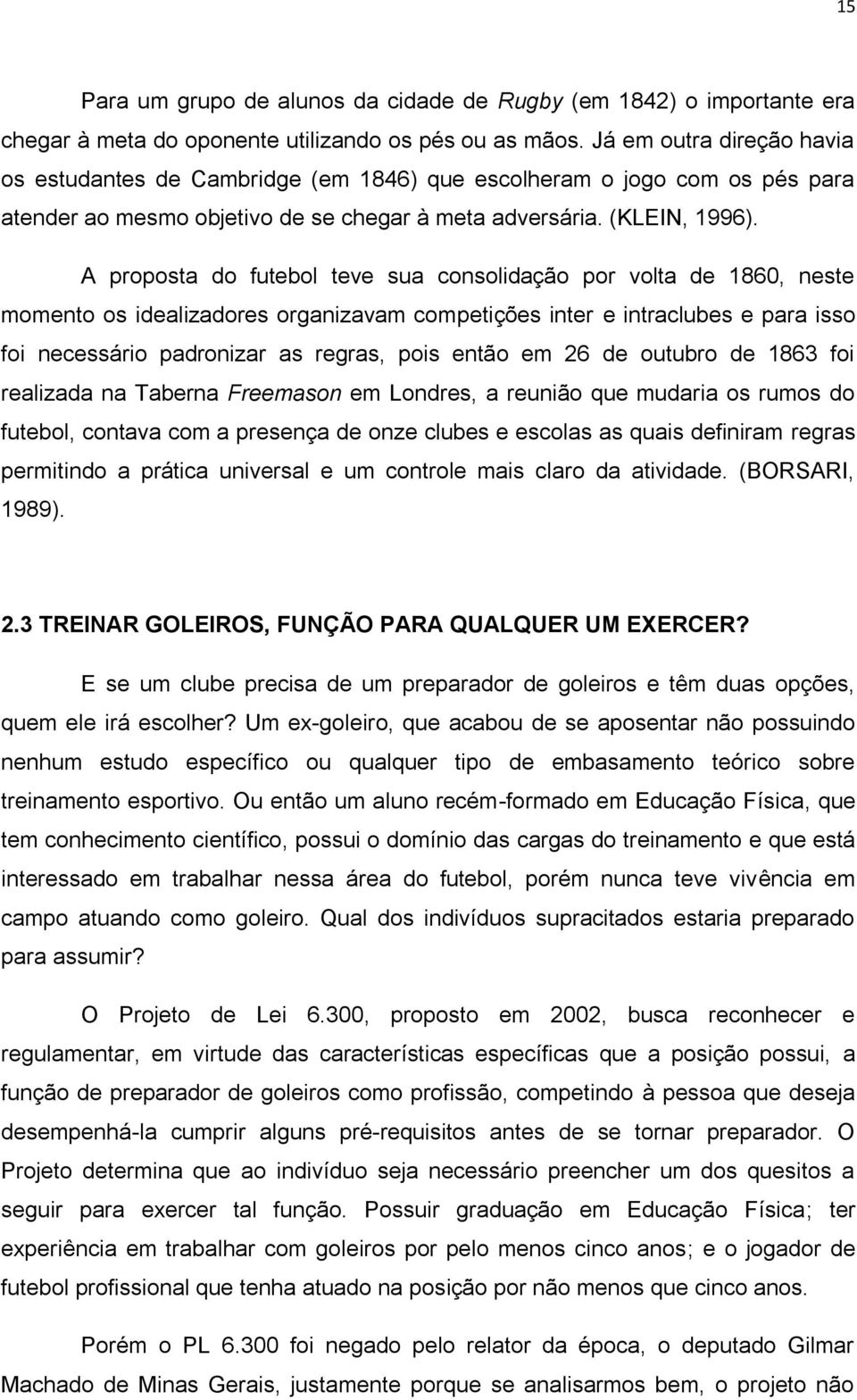 A proposta do futebol teve sua consolidação por volta de 1860, neste momento os idealizadores organizavam competições inter e intraclubes e para isso foi necessário padronizar as regras, pois então