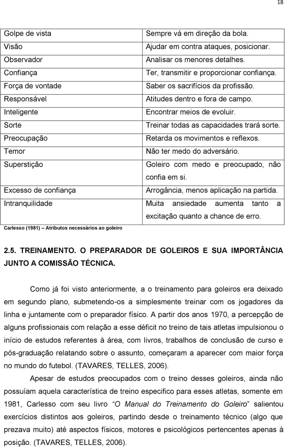 Preocupação Retarda os movimentos e reflexos. Temor Não ter medo do adversário. Superstição Goleiro com medo e preocupado, não confia em si.