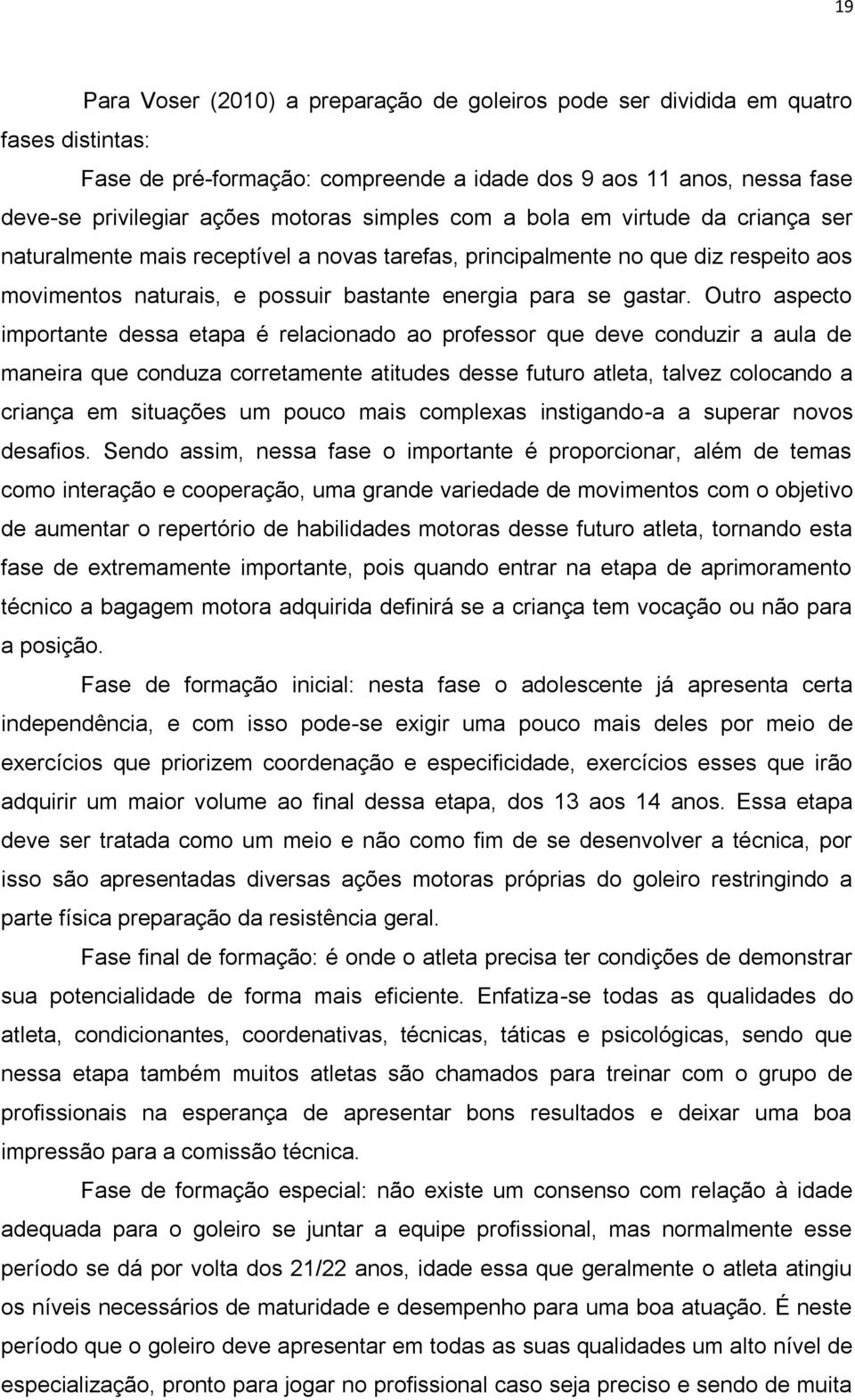 Outro aspecto importante dessa etapa é relacionado ao professor que deve conduzir a aula de maneira que conduza corretamente atitudes desse futuro atleta, talvez colocando a criança em situações um