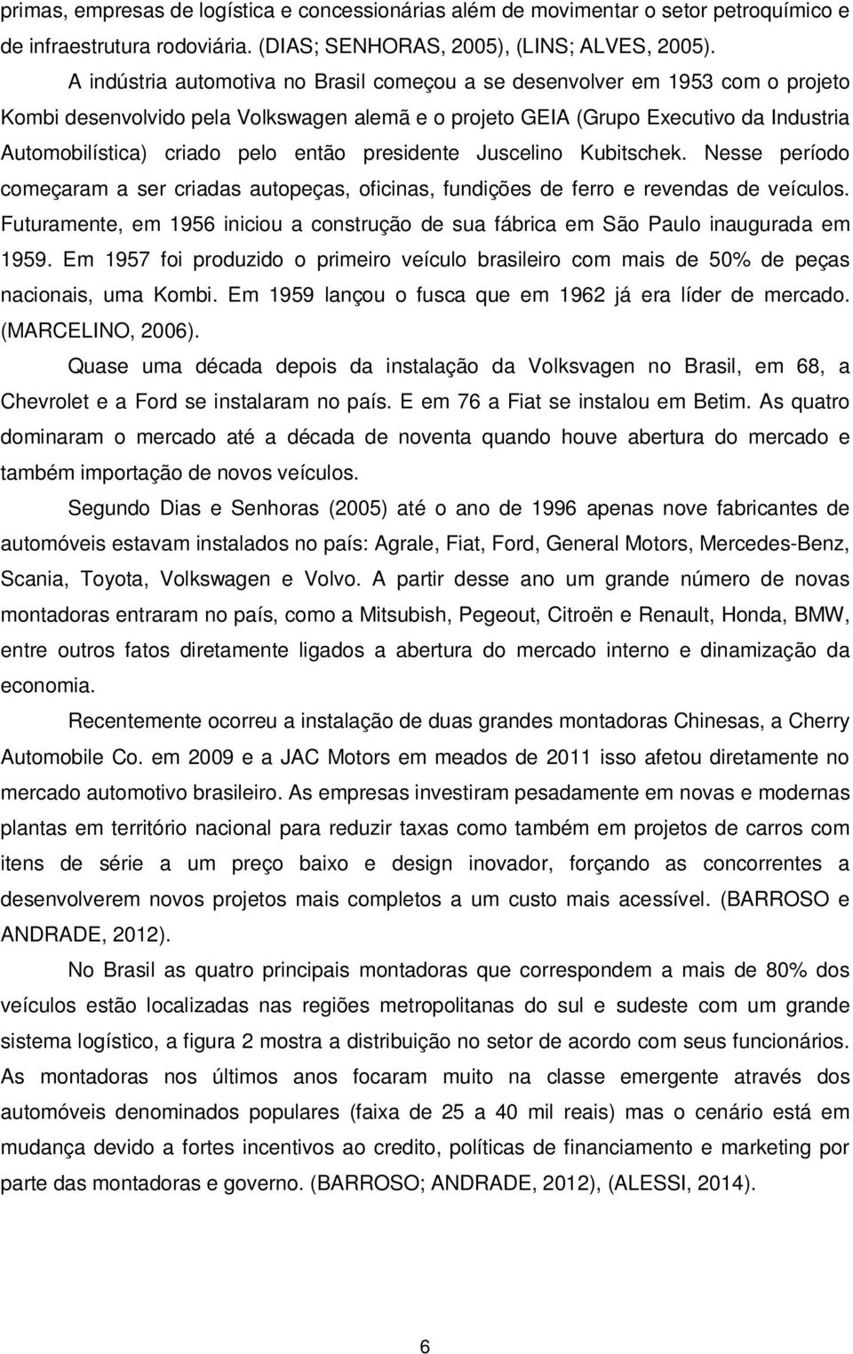 então presidente Juscelino Kubitschek. Nesse período começaram a ser criadas autopeças, oficinas, fundições de ferro e revendas de veículos.