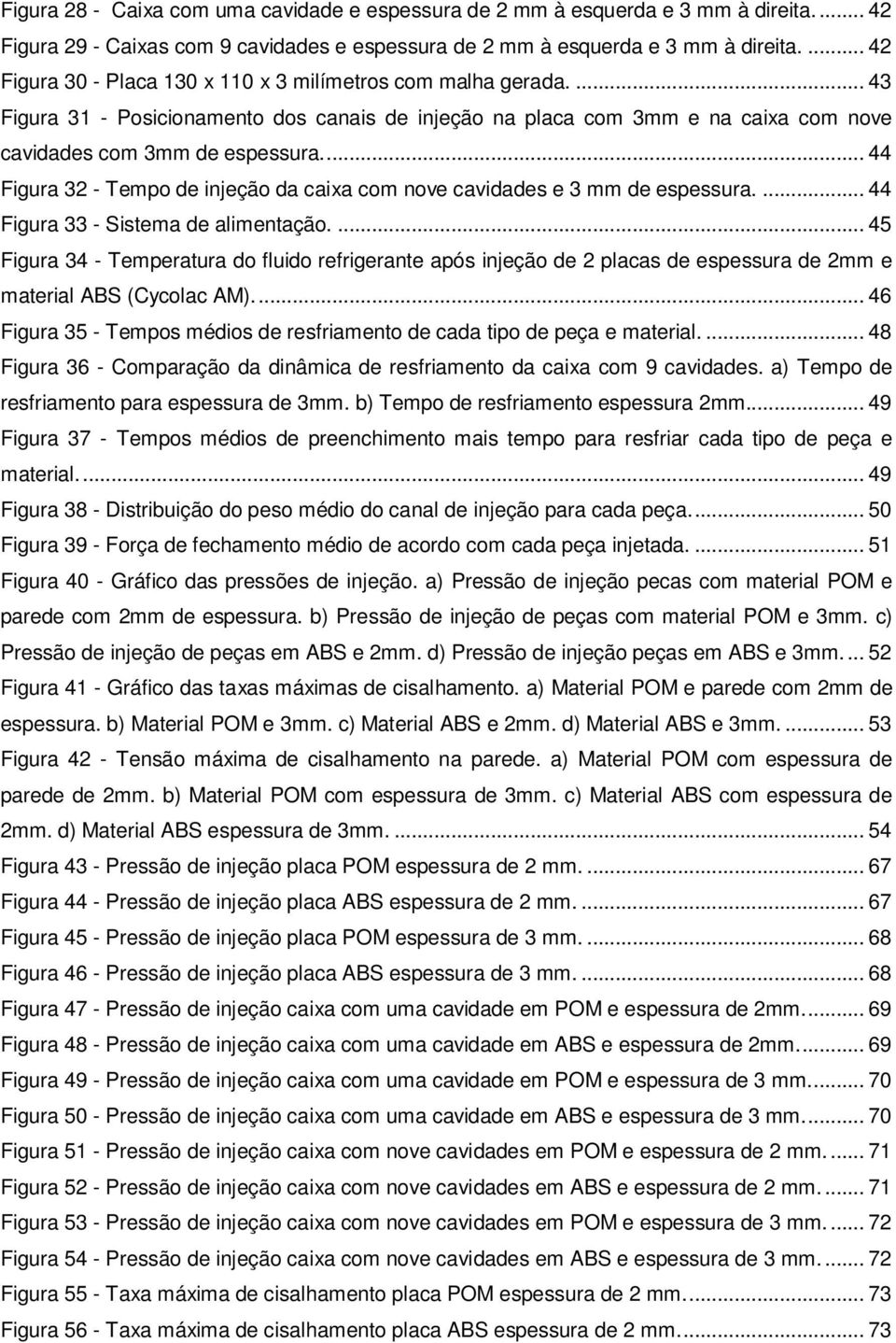 ... 44 Figura 32 - Tempo de injeção da caixa com nove cavidades e 3 mm de espessura.... 44 Figura 33 - Sistema de alimentação.