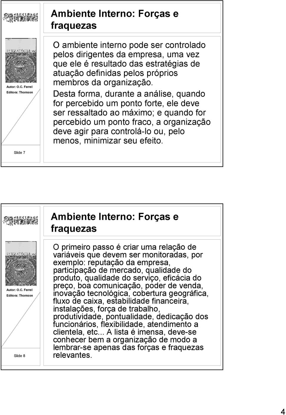 Desta forma, durante a análise, quando for percebido um ponto forte, ele deve ser ressaltado ao máximo; e quando for percebido um ponto fraco, a organização deve agir para controlá-lo ou, pelo menos,