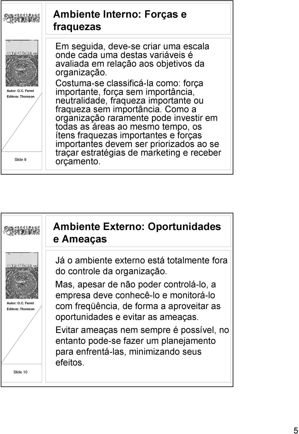 Como a organização raramente pode investir em todas as áreas ao mesmo tempo, os ítens fraquezas importantes e forças importantes devem ser priorizados ao se traçar estratégias de marketing e receber