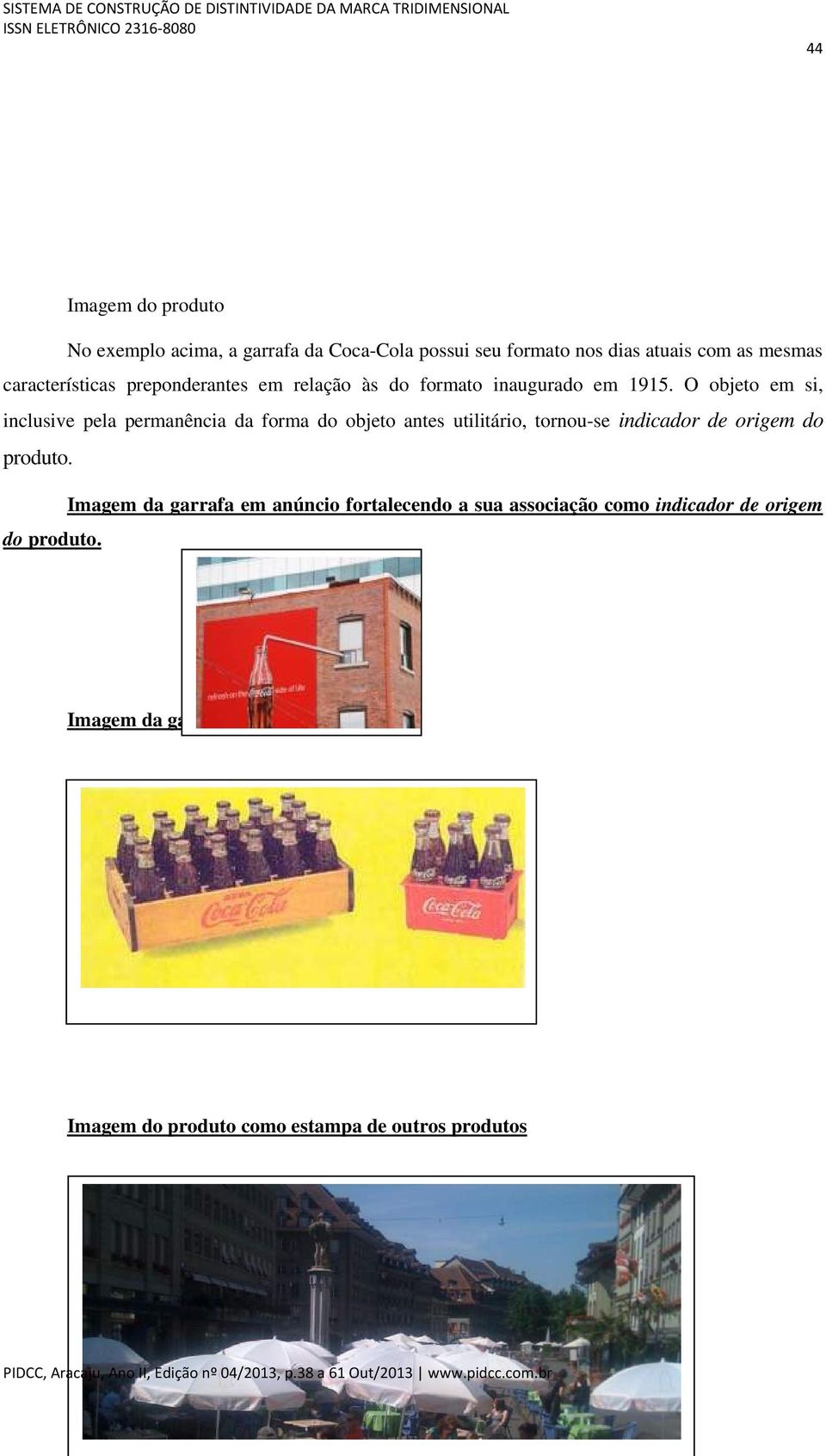 O objeto em si, inclusive pela permanência da forma do objeto antes utilitário, tornou-se indicador de origem do produto.