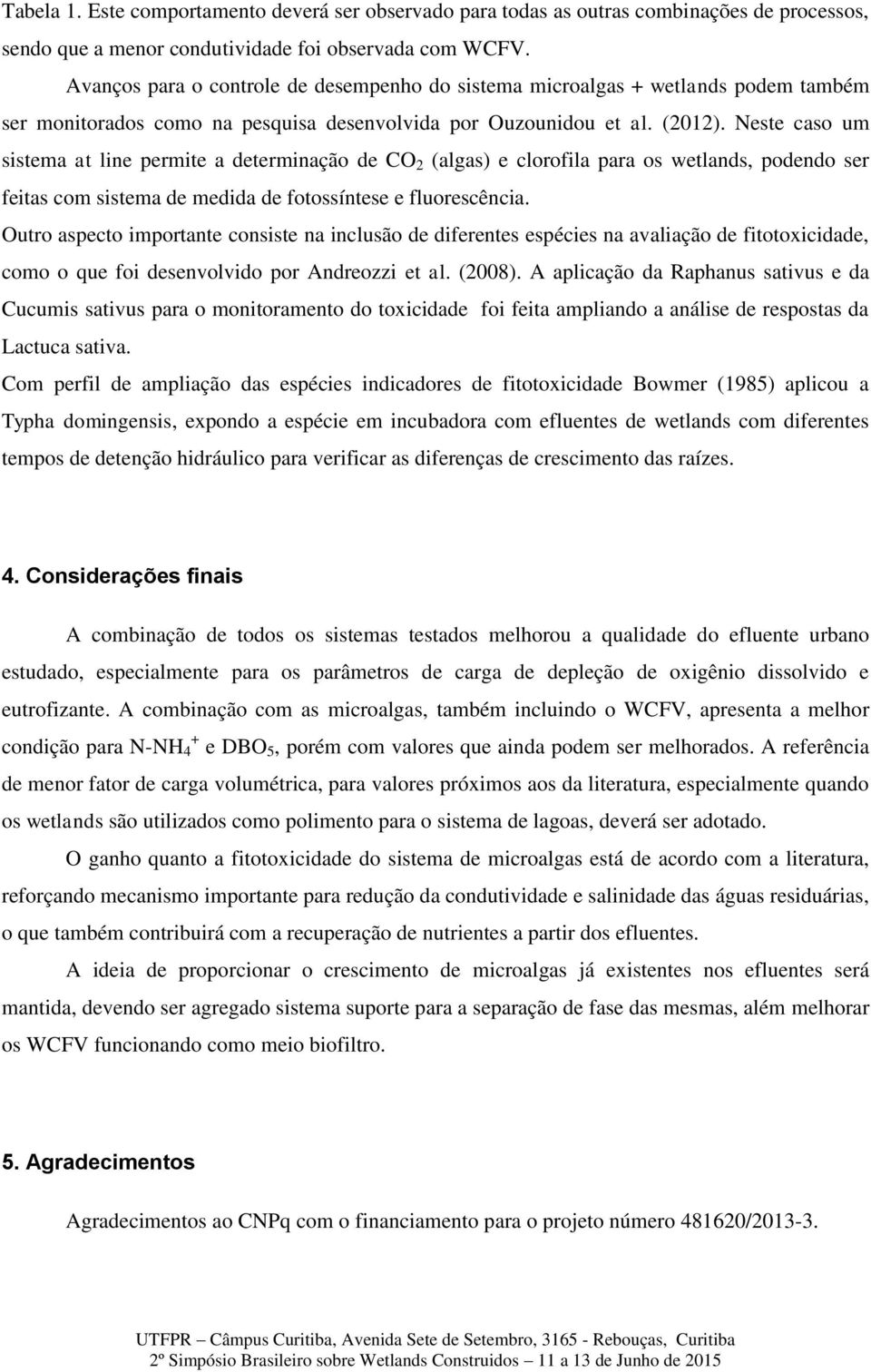 Neste caso um sistema at line permite a determinação de CO 2 (algas) e clorofila para os wetlands, podendo ser feitas com sistema de medida de fotossíntese e fluorescência.