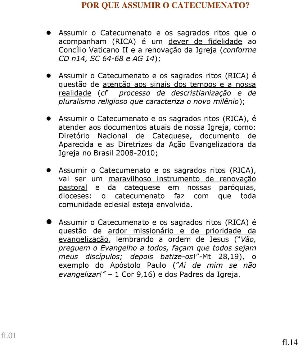 ritos (R) é questão de atenção aos sinais dos tempos e a nossa realidade (cf processo de descristianização e de pluralismo religioso que caracteriza o novo milênio); ssumir o atecumenato e os