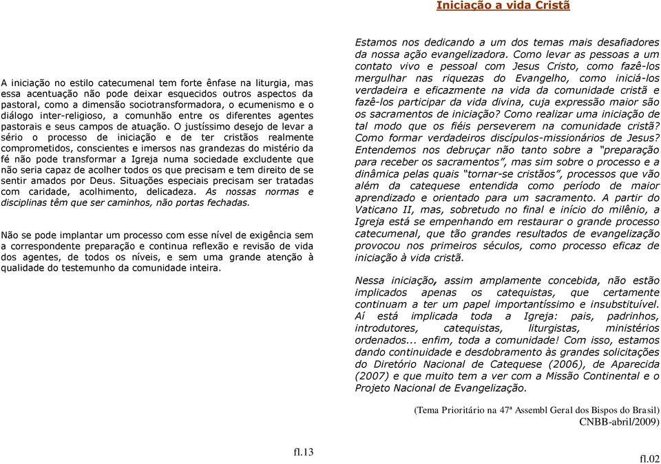 justíssimo desejo de levar a sério o processo de iniciação e de ter cristãos realmente comprometidos, conscientes e imersos nas grandezas do mistério da fé não pode transformar a greja numa sociedade