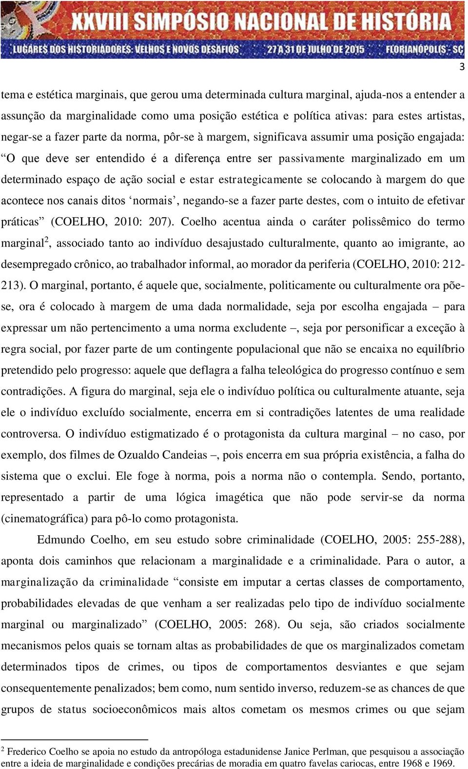 estar estrategicamente se colocando à margem do que acontece nos canais ditos normais, negando-se a fazer parte destes, com o intuito de efetivar práticas (COELHO, 2010: 207).