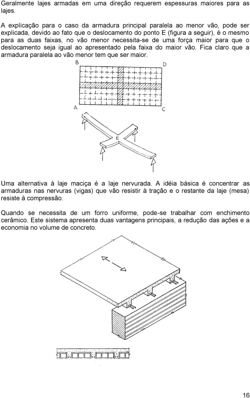 necessita-se de uma força maior para que o deslocamento seja igual ao apresentado pela faixa do maior vão. Fica claro que a armadura paralela ao vão menor tem que ser maior.