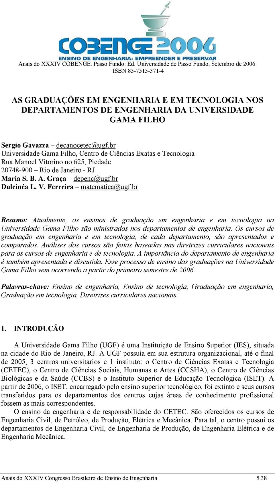 br Universidade Gama Filho, Centro de Ciências Exatas e Tecnologia Rua Manoel Vitorino no 625, Piedade 20748-900 Rio de Janeiro - RJ Maria S. B. A. Graça depenc@ugf.br Dulcinéa L. V. Ferreira matemática@ugf.