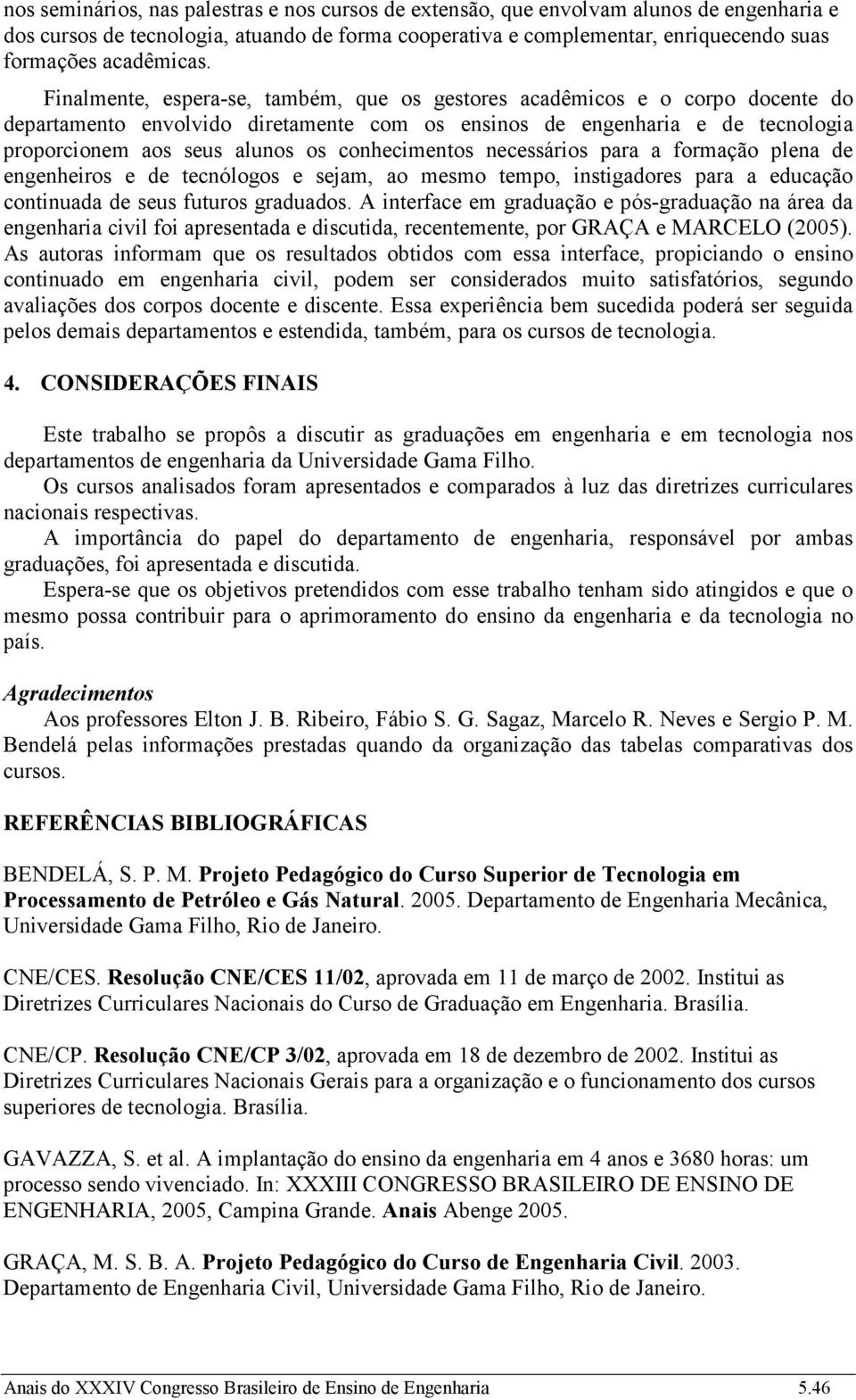 Finalmente, espera-se, também, que os gestores acadêmicos e o corpo docente do departamento envolvido diretamente com os ensinos de engenharia e de tecnologia proporcionem aos seus alunos os