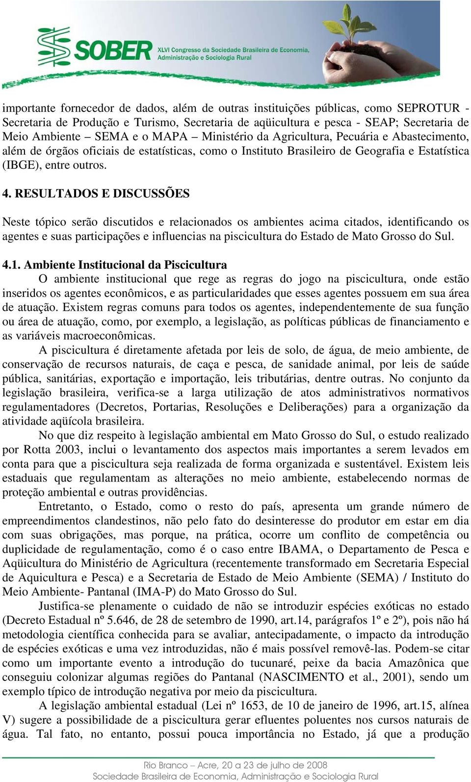 RESULTADOS E DISCUSSÕES Neste tópico serão discutidos e relacionados os ambientes acima citados, identificando os agentes e suas participações e influencias na piscicultura do Estado de Mato Grosso