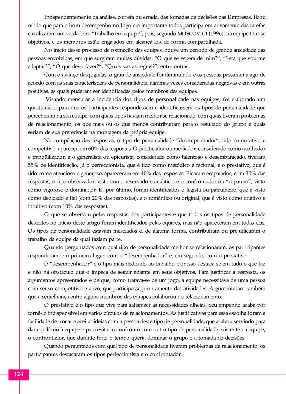 No início desse processo de formação das equipes, houve um período de grande ansiedade das pessoas envolvidas, em que surgiram muitas dúvidas: O que se espera de mim?, Será que vou me adaptar?