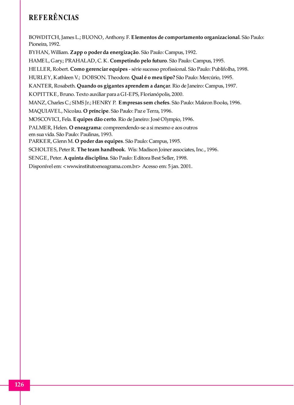 ; DOBSON. Theodore. Qual é o meu tipo? São Paulo: Mercúrio, 1995. KANTER, Rosabeth. Quando os gigantes aprendem a dançar. Rio de Janeiro: Campus, 1997. KOPITTKE, Bruno.
