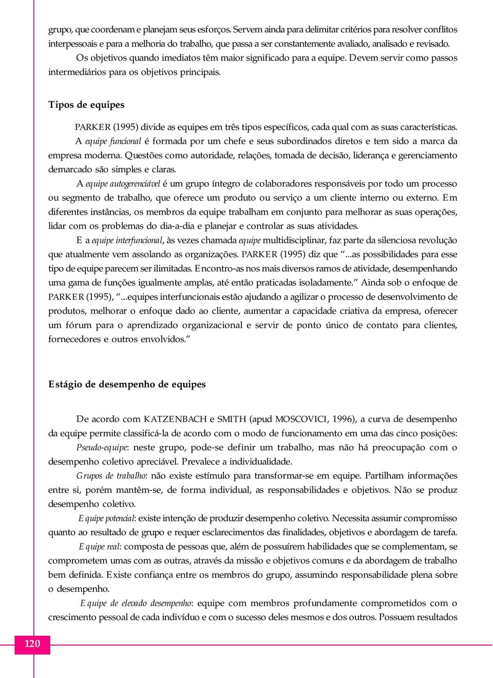 Os objetivos quando imediatos têm maior significado para a equipe. Devem servir como passos intermediários para os objetivos principais.