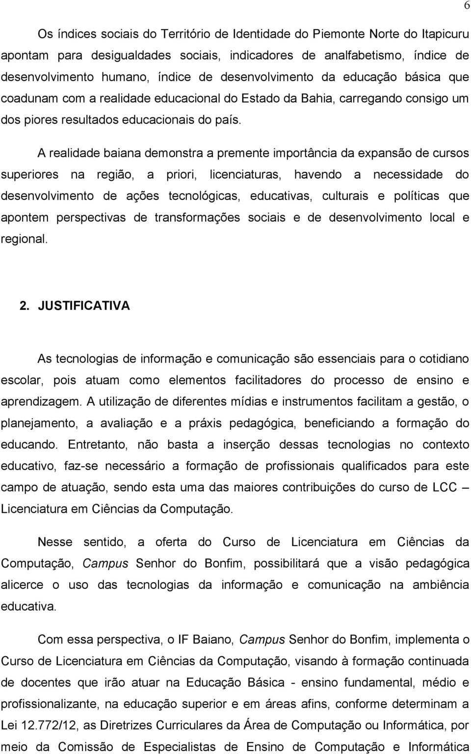 A realidade baiana demonstra a premente importância da expansão de cursos superiores na região, a priori, licenciaturas, havendo a necessidade do desenvolvimento de ações tecnológicas, educativas,