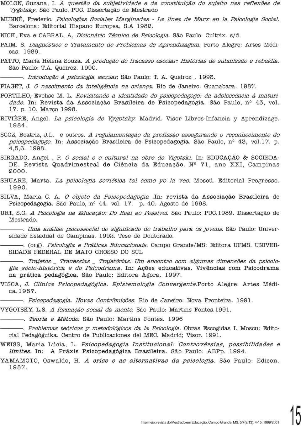 s/d. PAIM. S. Diagnóstico e Tratamento de Problemas de Aprendizagem. Porto Alegre: Artes Médicas. 1986.. PATTO, Maria Helena Souza. A produção do fracasso escolar: Histórias de submissão e rebeldia.