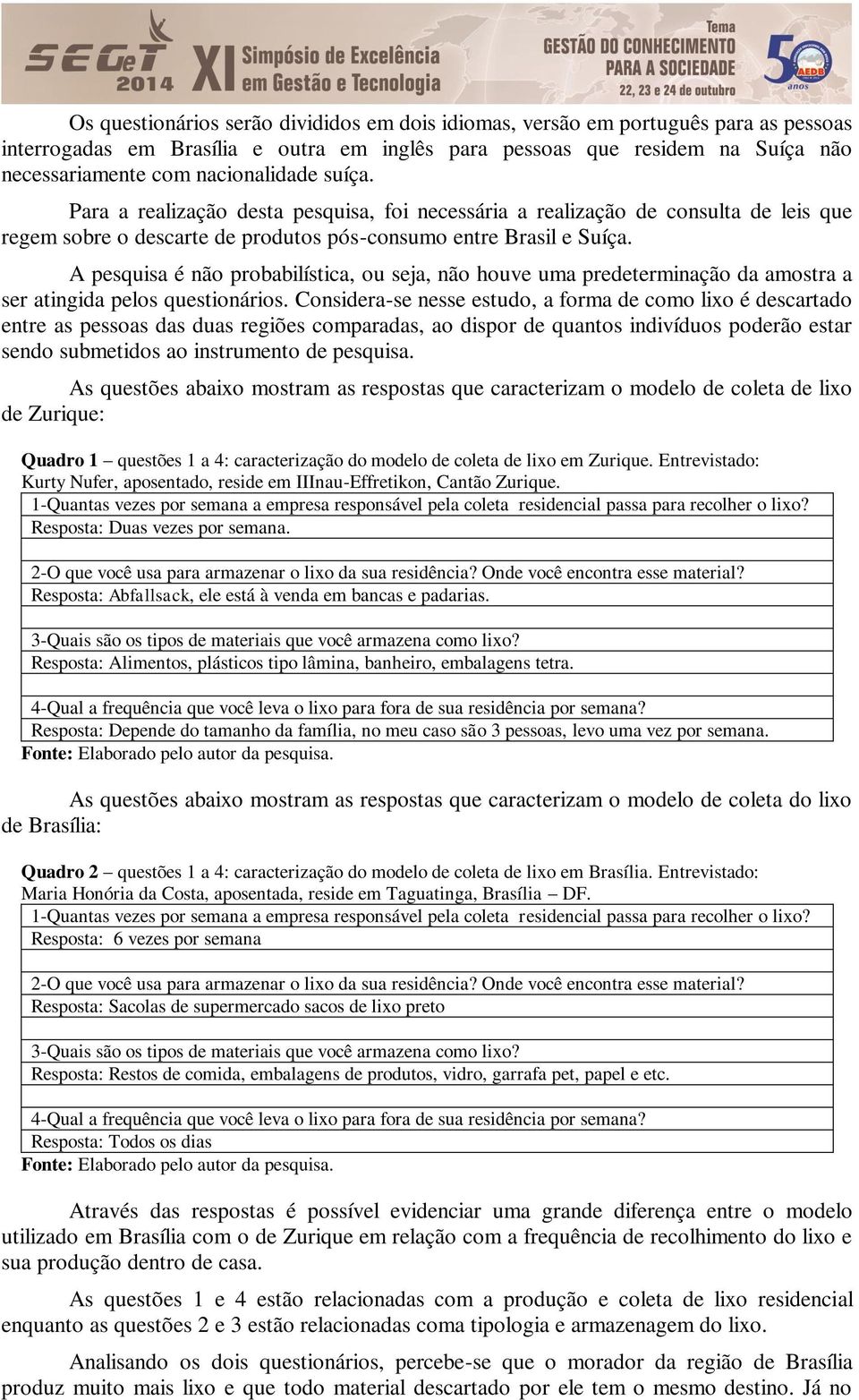 A pesquisa é não probabilística, ou seja, não houve uma predeterminação da amostra a ser atingida pelos questionários.