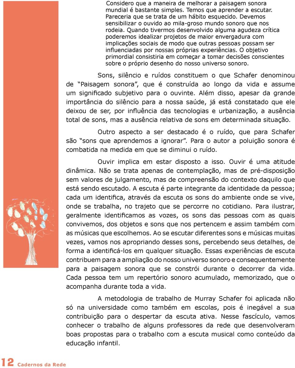 Quando tivermos desenvolvido alguma agudeza crítica poderemos idealizar projetos de maior envergadura com implicações sociais de modo que outras pessoas possam ser influenciadas por nossas próprias