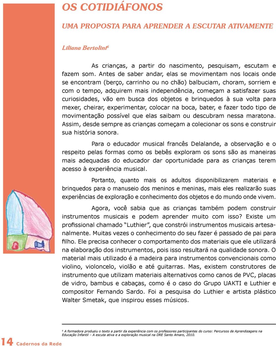 curiosidades, vão em busca dos objetos e brinquedos à sua volta para mexer, cheirar, experimentar, colocar na boca, bater, e fazer todo tipo de movimentação possível que elas saibam ou descubram