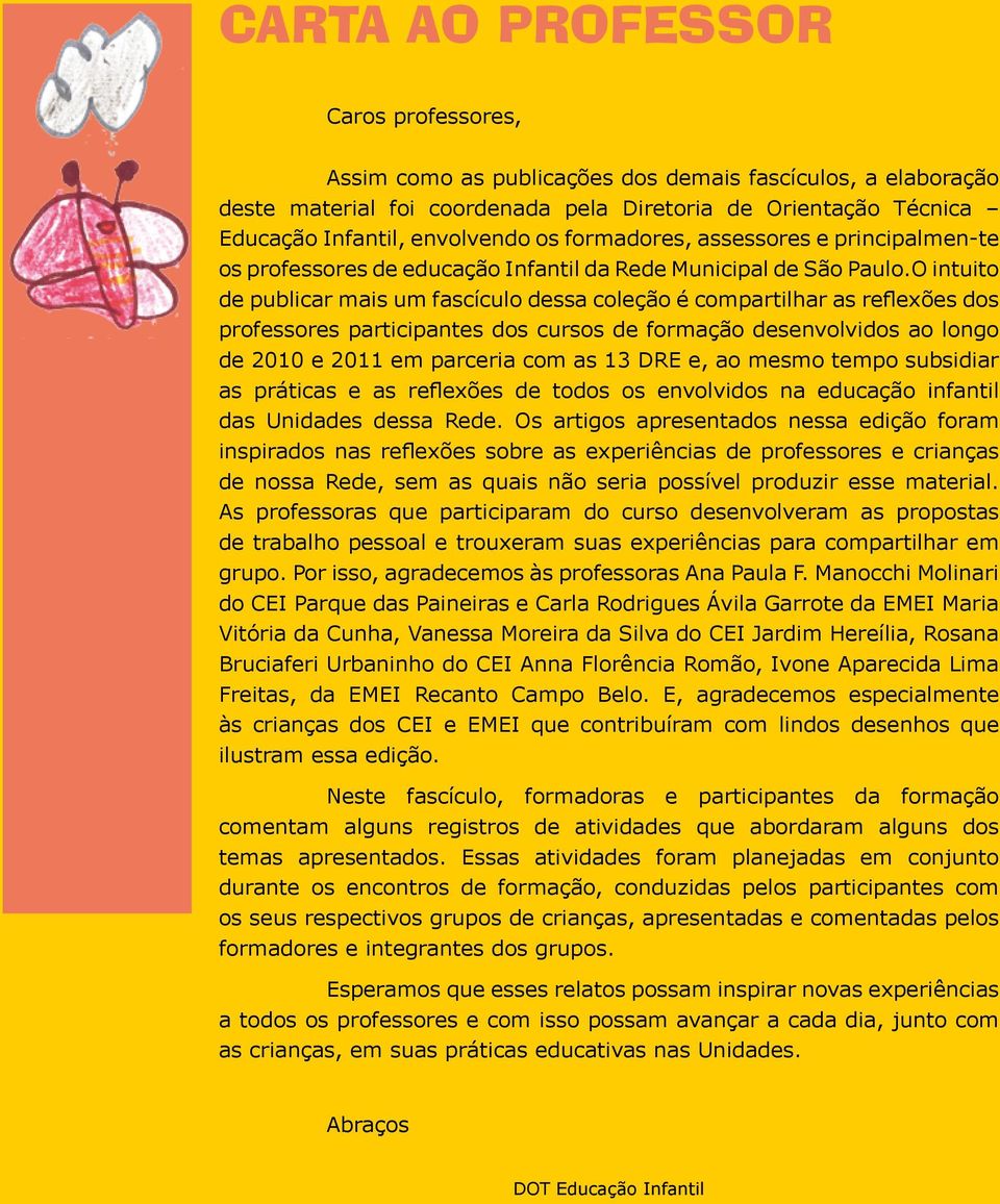 O intuito de publicar mais um fascículo dessa coleção é compartilhar as reflexões dos professores participantes dos cursos de formação desenvolvidos ao longo de 2010 e 2011 em parceria com as 13 DRE