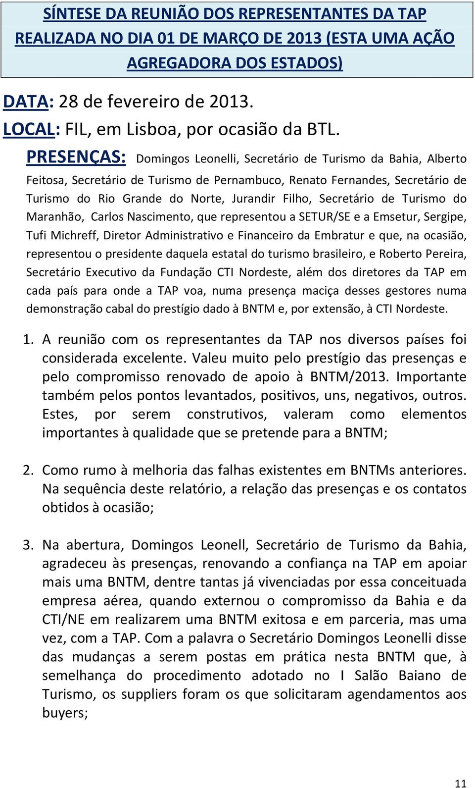 Secretário de Turismo do Maranhão, Carlos Nascimento, que representou a SETUR/SE e a Emsetur, Sergipe, Tufi Michreff, Diretor Administrativo e Financeiro da Embratur e que, na ocasião, representou o