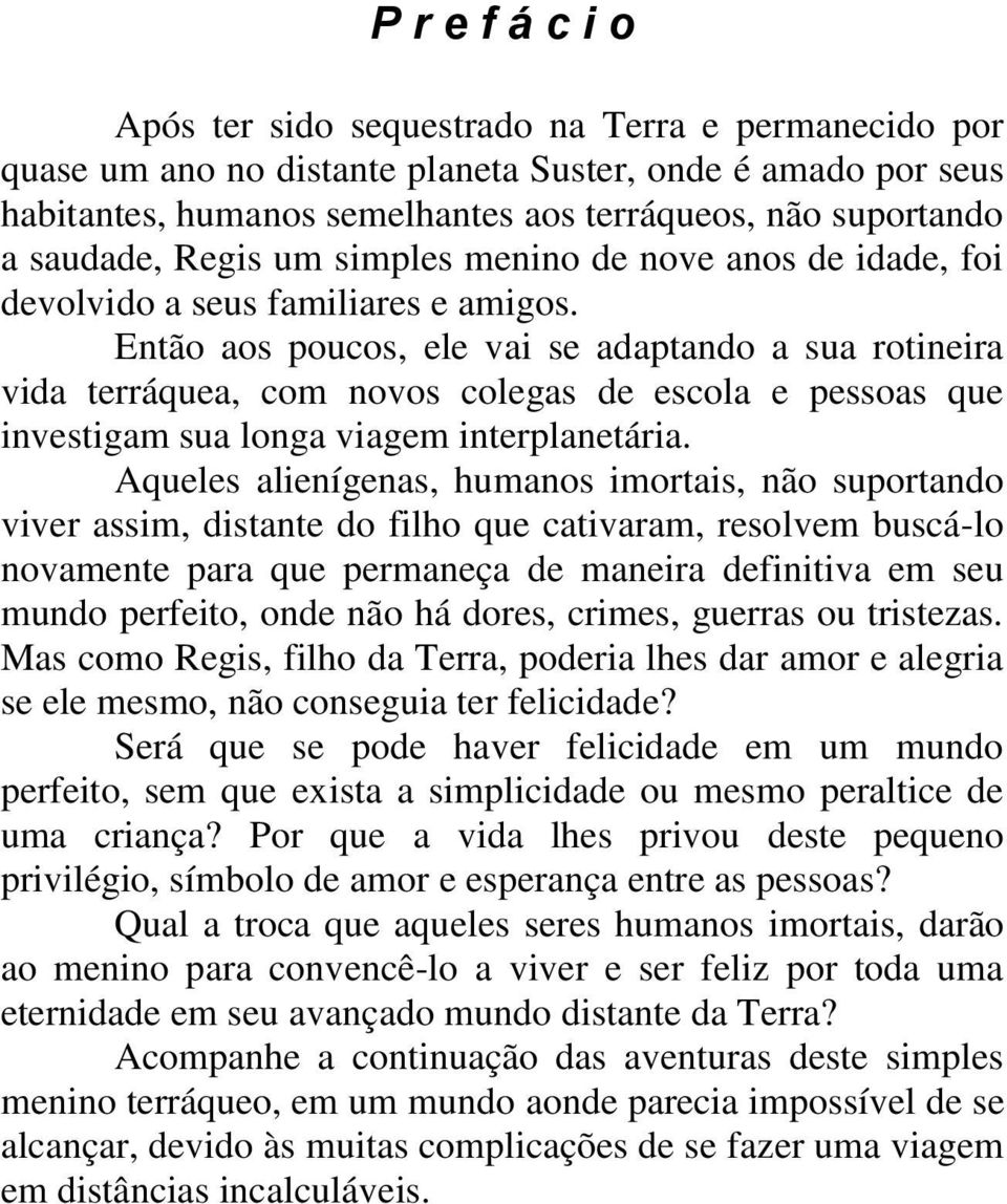 Então aos poucos, ele vai se adaptando a sua rotineira vida terráquea, com novos colegas de escola e pessoas que investigam sua longa viagem interplanetária.