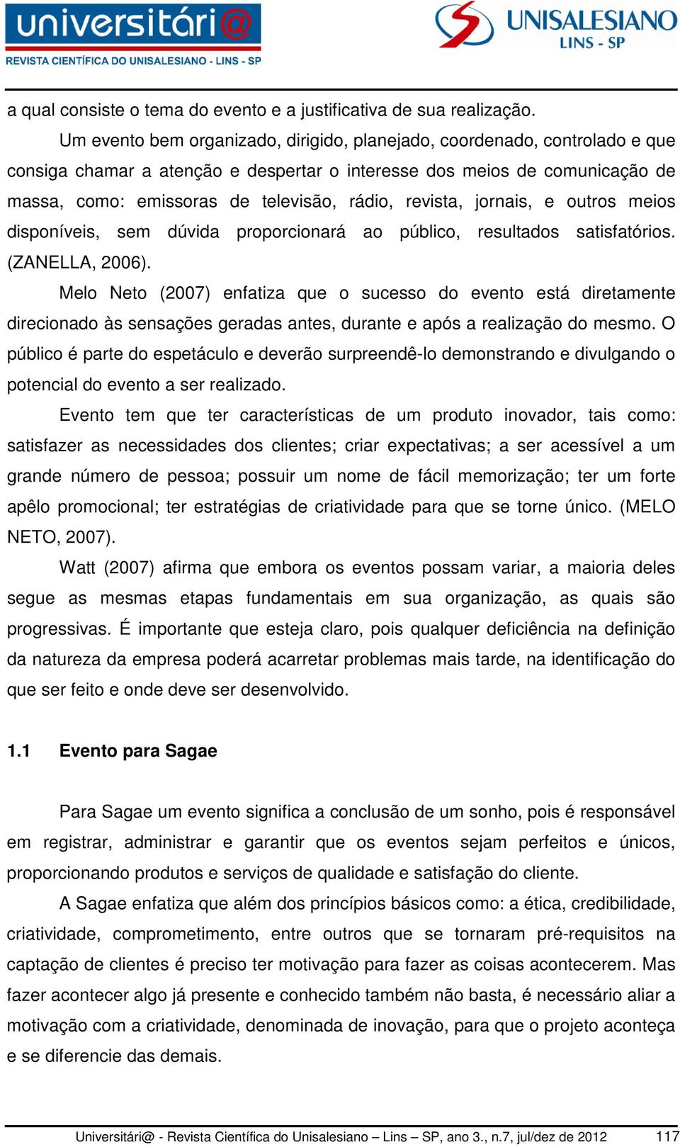 revista, jornais, e outros meios disponíveis, sem dúvida proporcionará ao público, resultados satisfatórios. (ZANELLA, 2006).