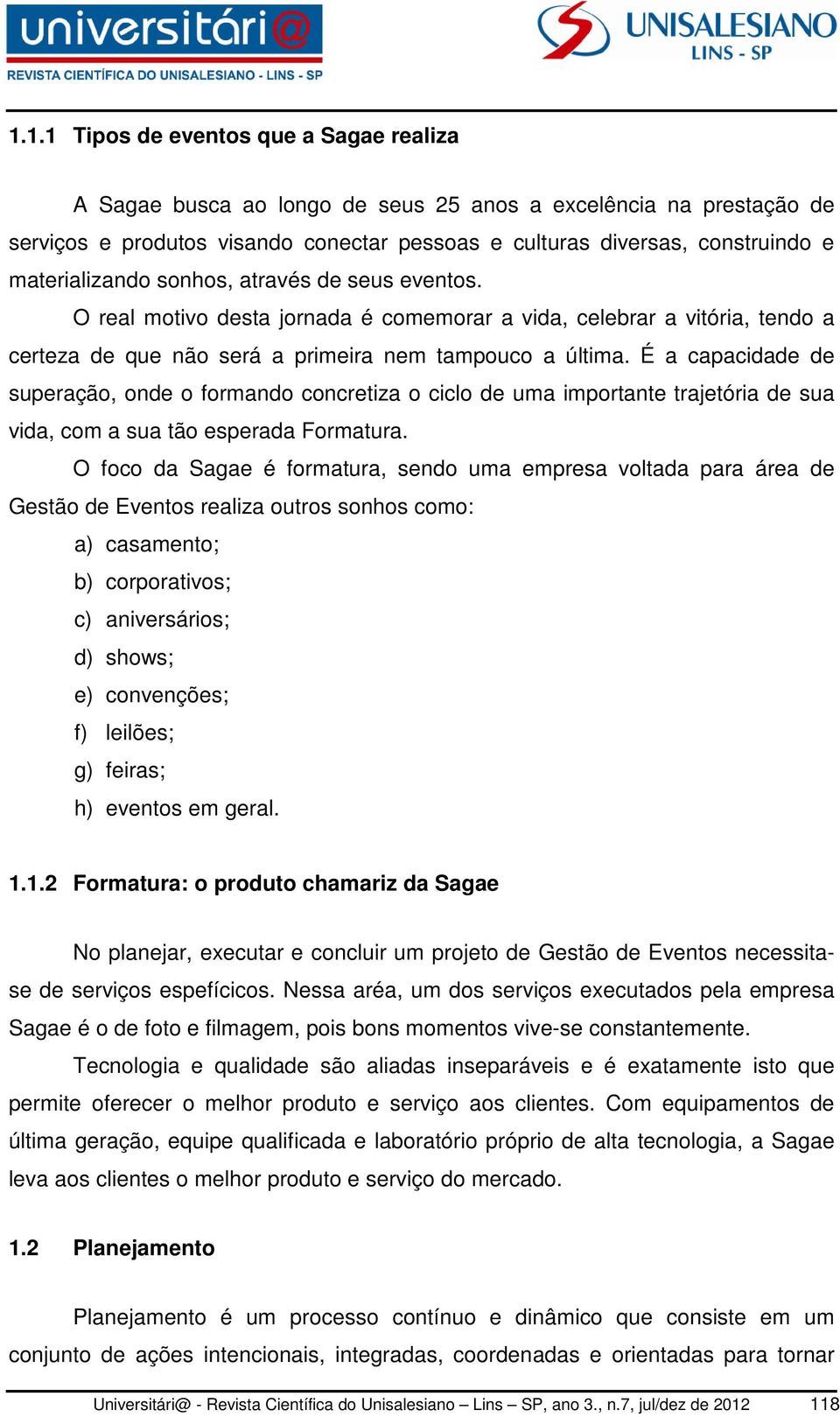 É a capacidade de superação, onde o formando concretiza o ciclo de uma importante trajetória de sua vida, com a sua tão esperada Formatura.