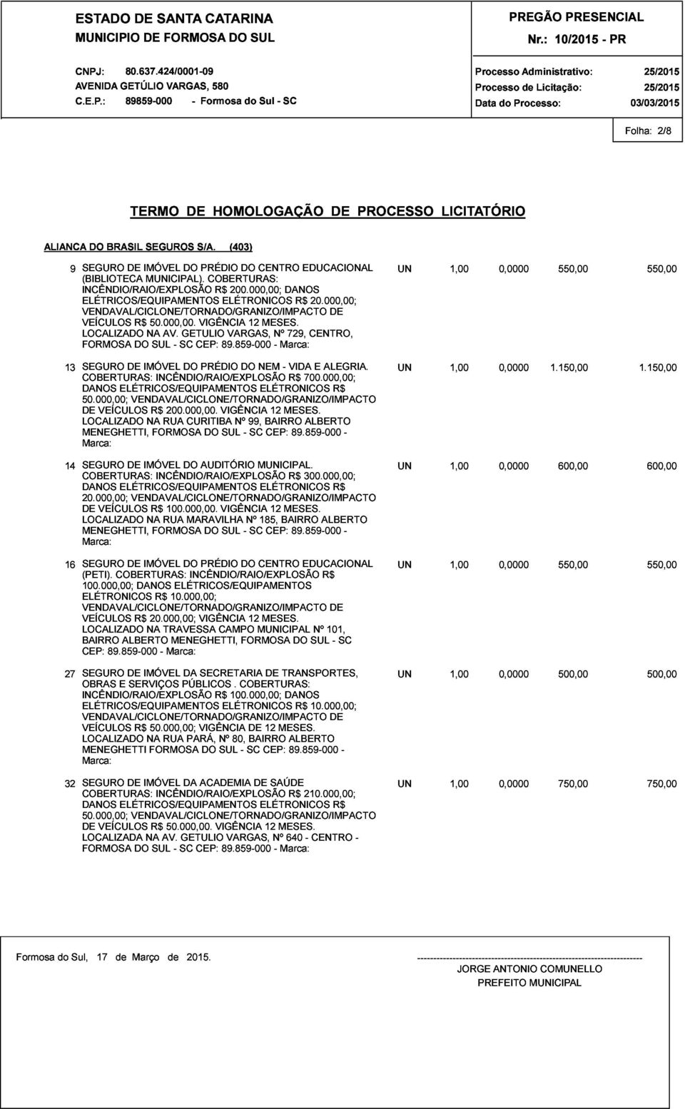 MUNICIPAL). COBERTURAS: FORMOSA R$ NA 50.000,00. SUL AV. - SC GETULIO CEP: VIGÊNCIA R$ 89.859-000 ELÉTRONICOS VARGAS, 200.000,00; 12 MESES. Nº - Marca: DANOS 729, R$ CENTRO, 20.