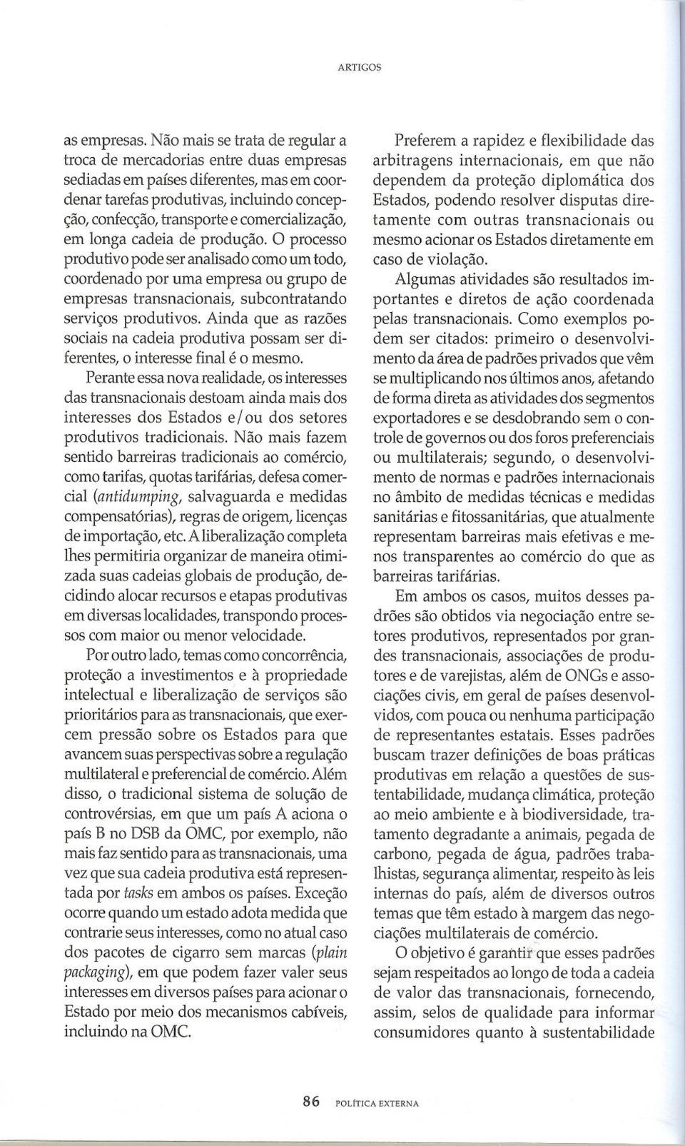 comercialização, em longa cadeia de produção. O processo produtivo pode ser analisado como um todo, coordenado por uma empresa ou grupo de empresas transnacionais, subcontratando serviços produtivos.