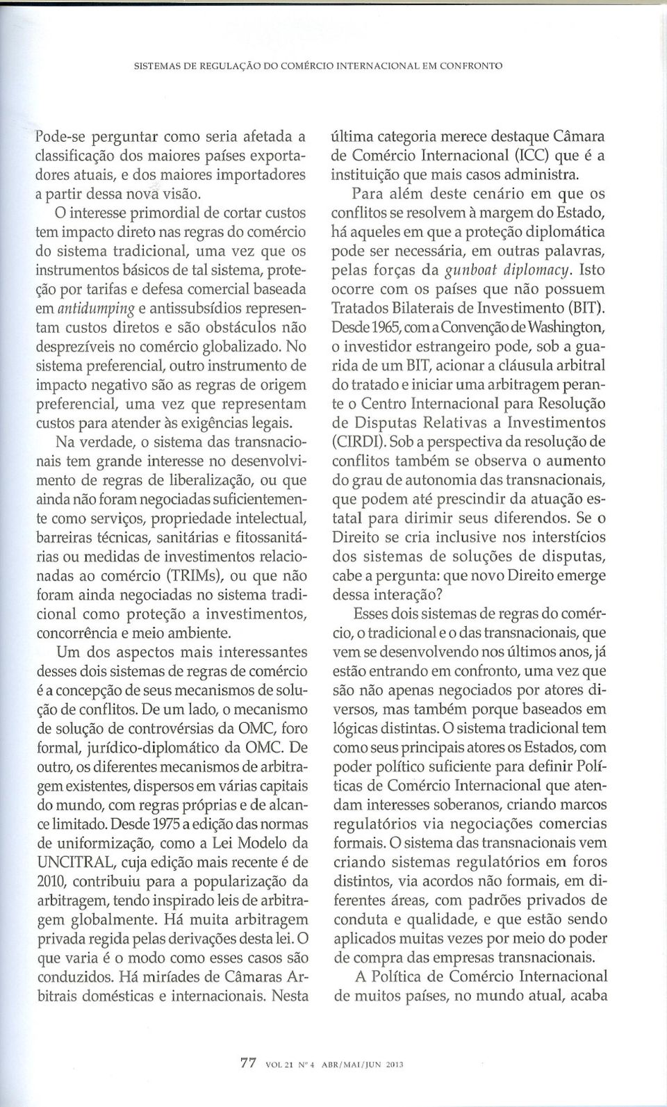 a interesse primordial de cortar custos tem impacto direto nas regras do comércio do sistema tradicionat uma vez que os instrumentos básicos de tal sistema, proteção por tarifas e defesa comercial