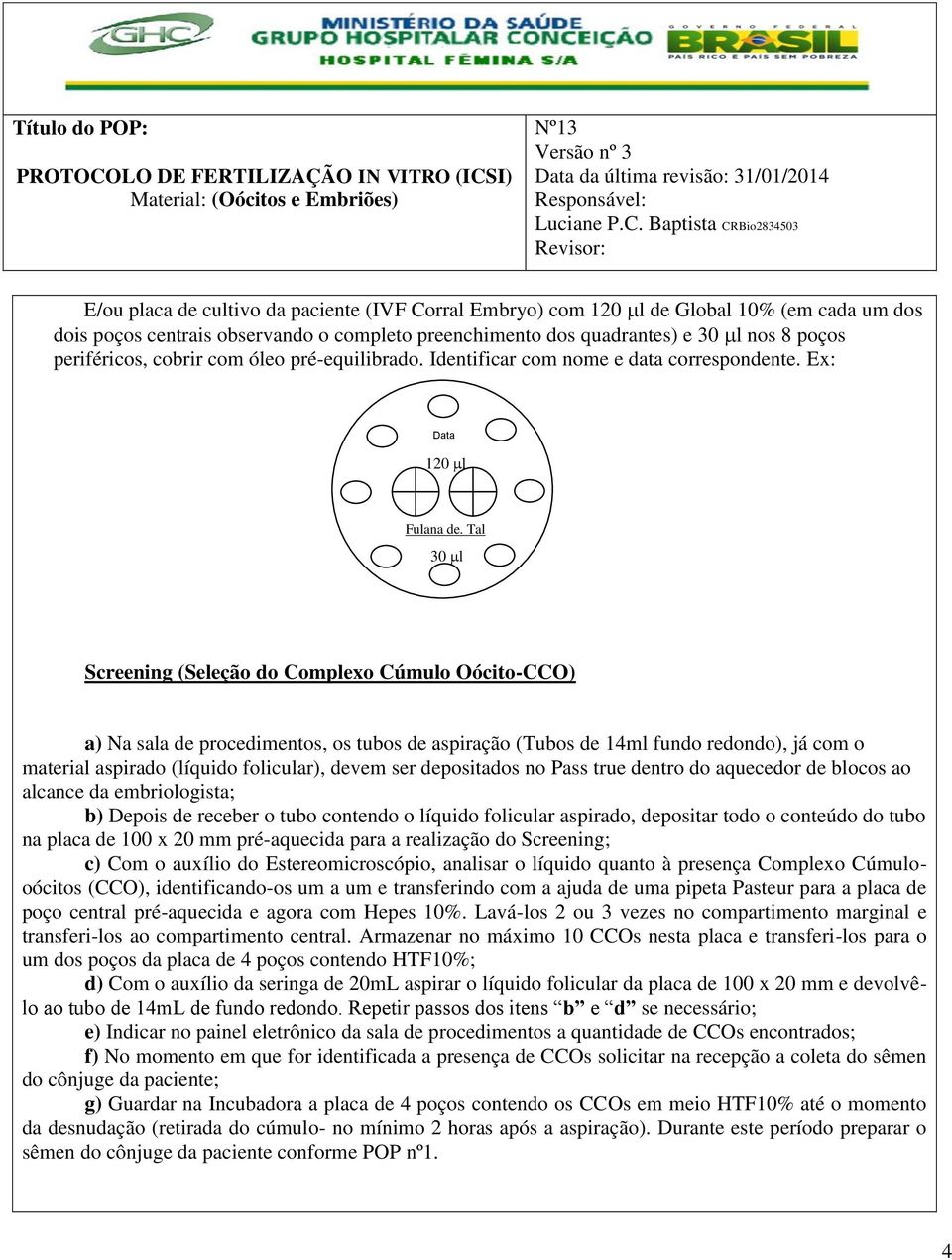 Tal 30 l Screening (Seleção do Complexo Cúmulo Oócito-CCO) a) Na sala de procedimentos, os tubos de aspiração (Tubos de 14ml fundo redondo), já com o material aspirado (líquido folicular), devem ser