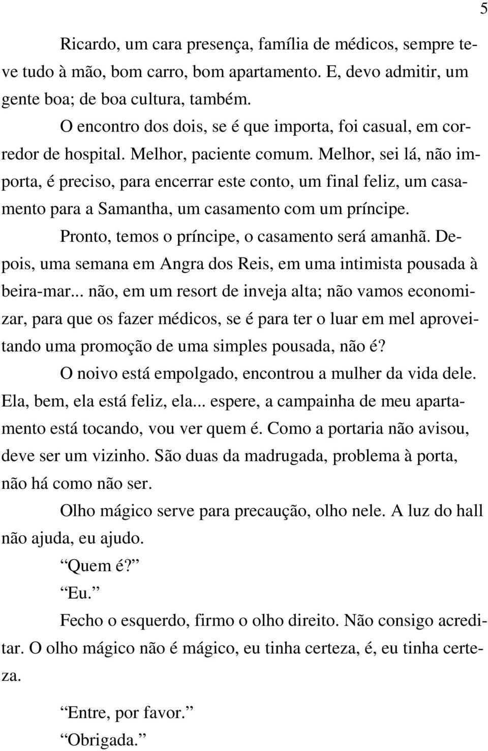 Melhor, sei lá, não importa, é preciso, para encerrar este conto, um final feliz, um casamento para a Samantha, um casamento com um príncipe. Pronto, temos o príncipe, o casamento será amanhã.