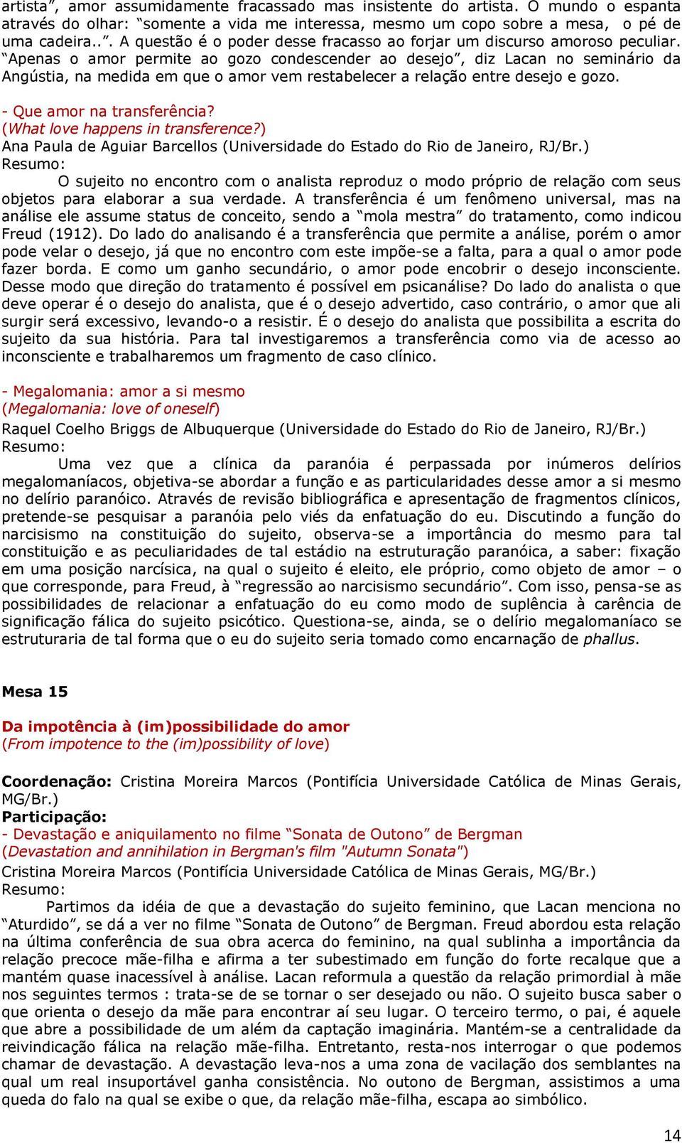 Apenas o amor permite ao gozo condescender ao desejo, diz Lacan no seminário da Angústia, na medida em que o amor vem restabelecer a relação entre desejo e gozo. - Que amor na transferência?