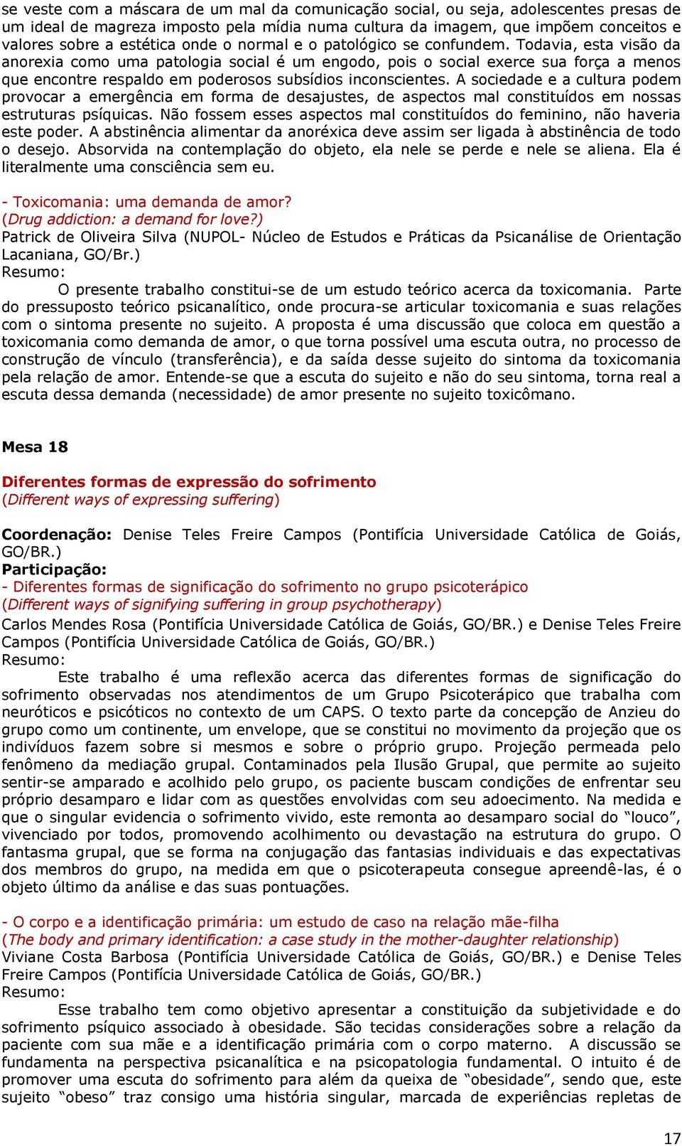 Todavia, esta visão da anorexia como uma patologia social é um engodo, pois o social exerce sua força a menos que encontre respaldo em poderosos subsídios inconscientes.