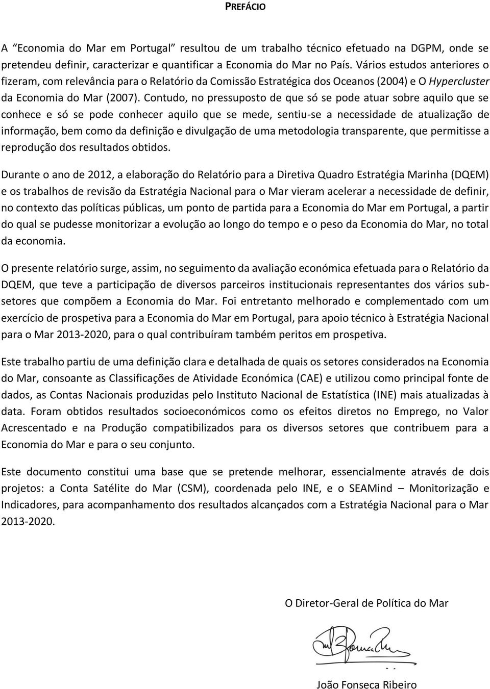 Contudo, no pressuposto de que só se pode atuar sobre aquilo que se conhece e só se pode conhecer aquilo que se mede, sentiu-se a necessidade de atualização de informação, bem como da definição e