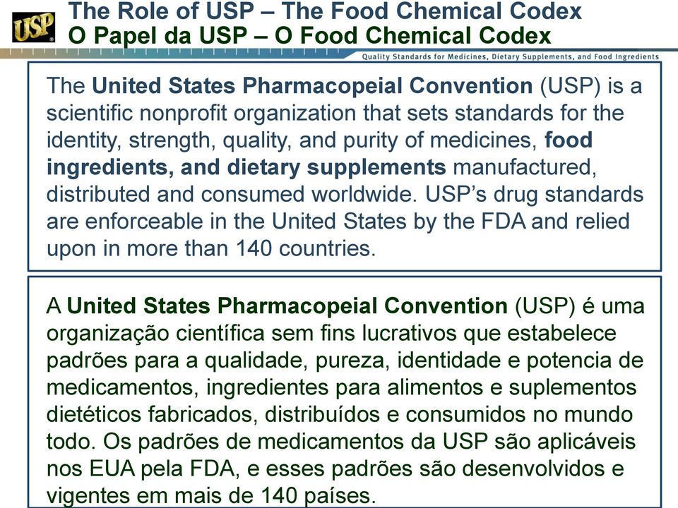 Os padrões de medicamentos da USP são aplicáveis nos EUA pela FDA, e esses padrões são desenvolvidos e vigentes em mais de 140 países.