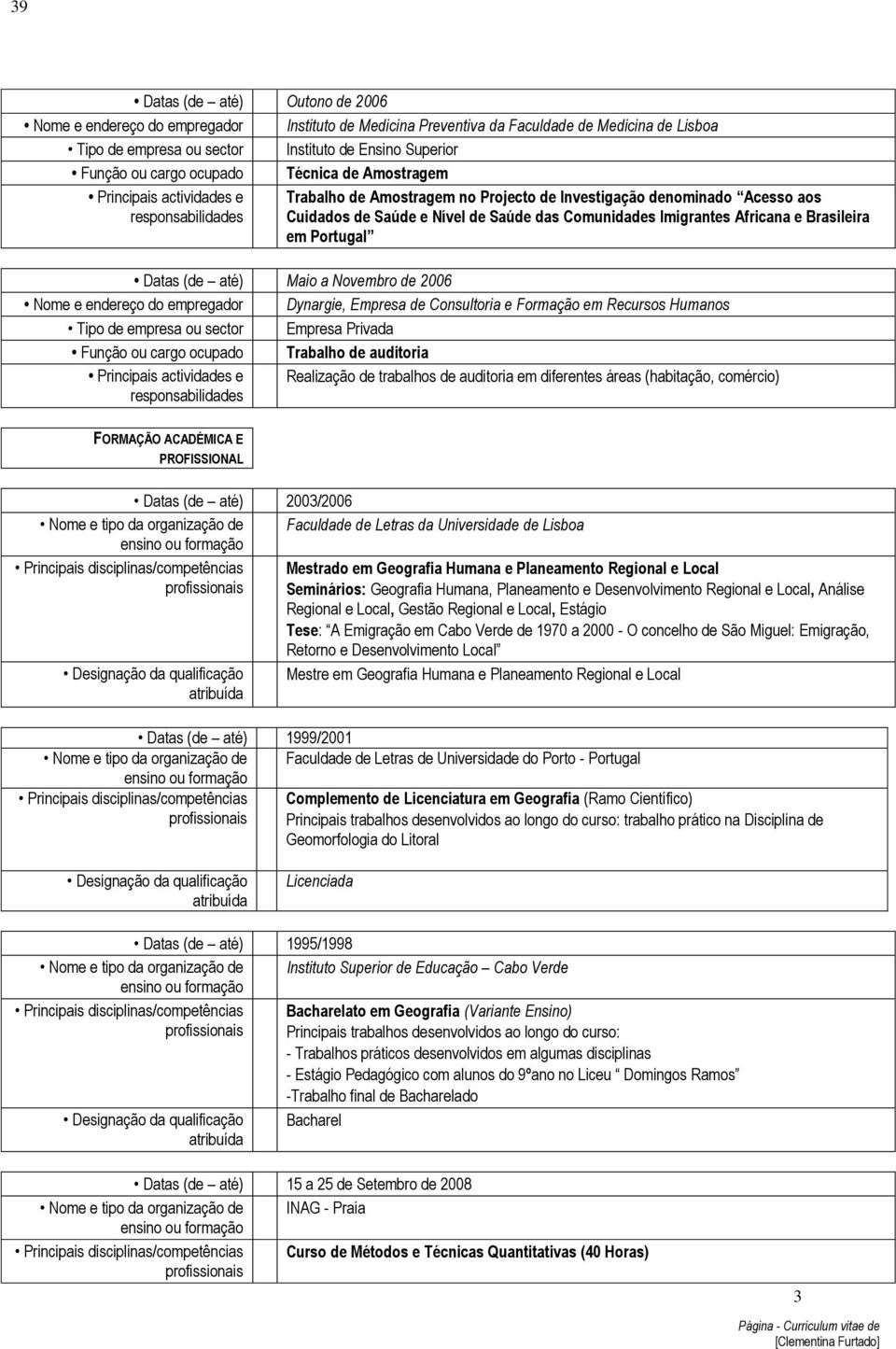 Portugal Datas (de até) Maio a Novembro de 2006 Nome e endereço do empregador Dynargie, Empresa de Consultoria e Formação em Recursos Humanos Tipo de empresa ou sector Empresa Privada Função ou cargo