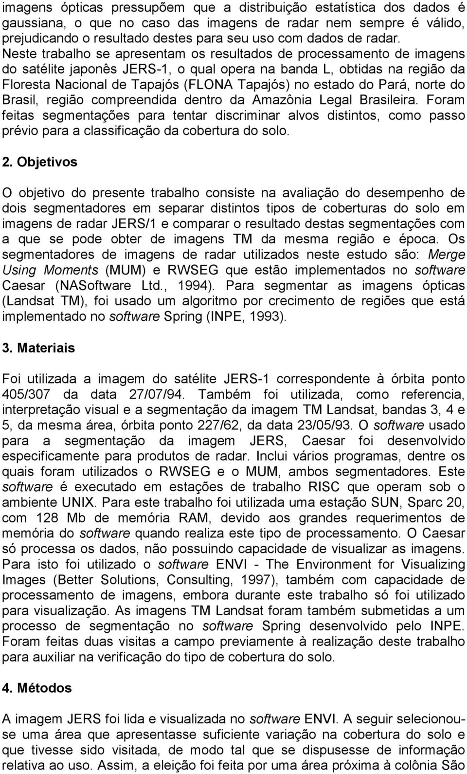 Neste trabalho se apresentam os resultados de processamento de imagens do satélite japonês JERS-1, o qual opera na banda L, obtidas na região da Floresta Nacional de Tapajós (FLONA Tapajós) no estado