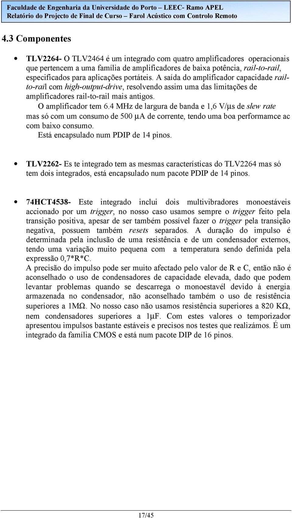 4 MHz de largura de banda e,6 V/µs de slew rate mas só com um consumo de 500 µa de corrente, tendo uma boa performamce ac com baixo consumo. Está encapsulado num PDIP de 4 pinos.