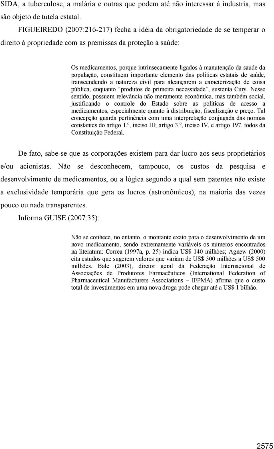 saúde da população, constituem importante elemento das políticas estatais de saúde, transcendendo a natureza civil para alcançarem a caracterização de coisa pública, enquanto produtos de primeira