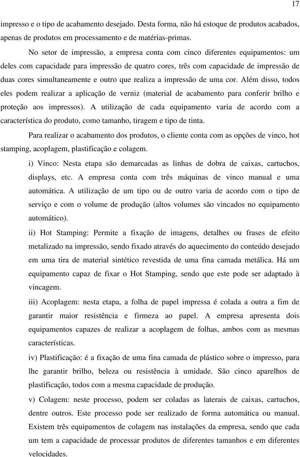 outro que realiza a impressão de uma cor. Além disso, todos eles podem realizar a aplicação de verniz (material de acabamento para conferir brilho e proteção aos impressos).