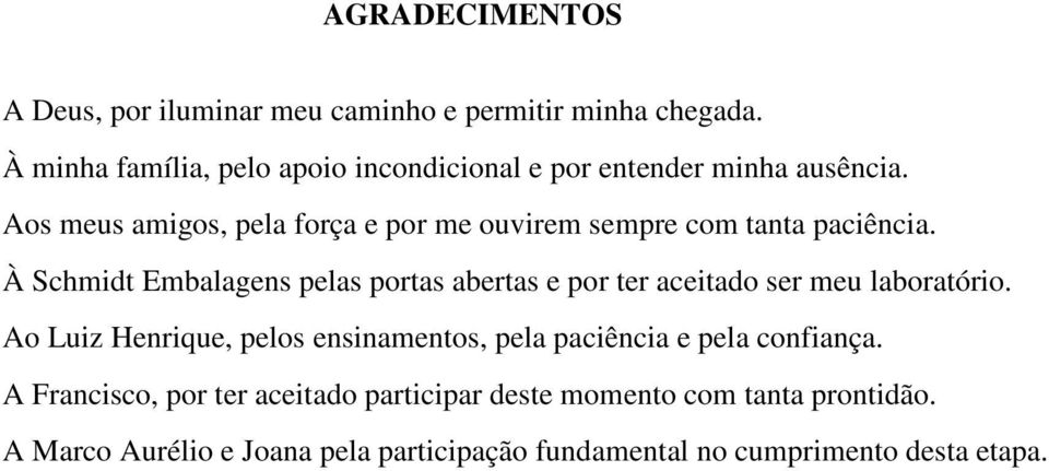 Aos meus amigos, pela força e por me ouvirem sempre com tanta paciência.