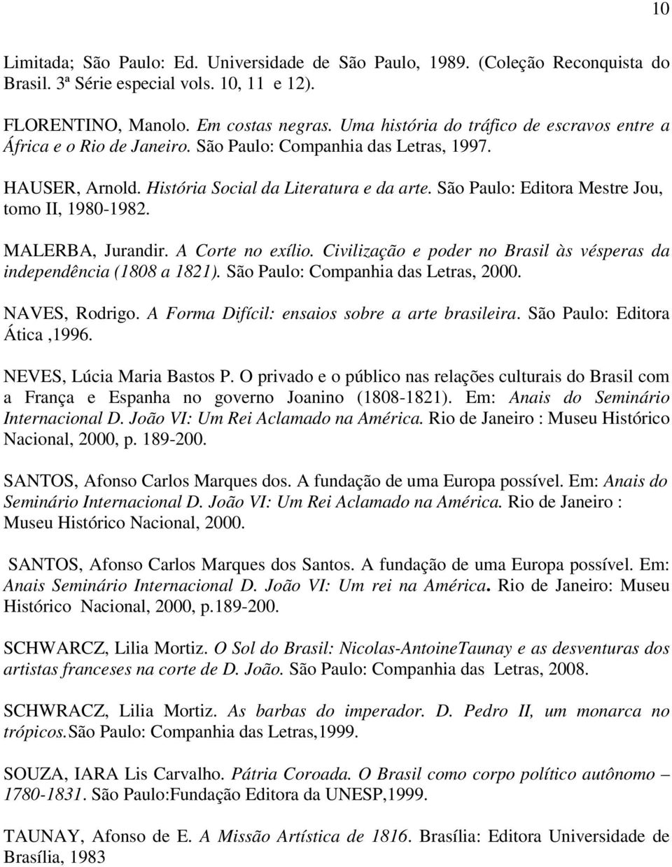 São Paulo: Editora Mestre Jou, tomo II, 1980-1982. MALERBA, Jurandir. A Corte no exílio. Civilização e poder no Brasil às vésperas da independência (1808 a 1821).