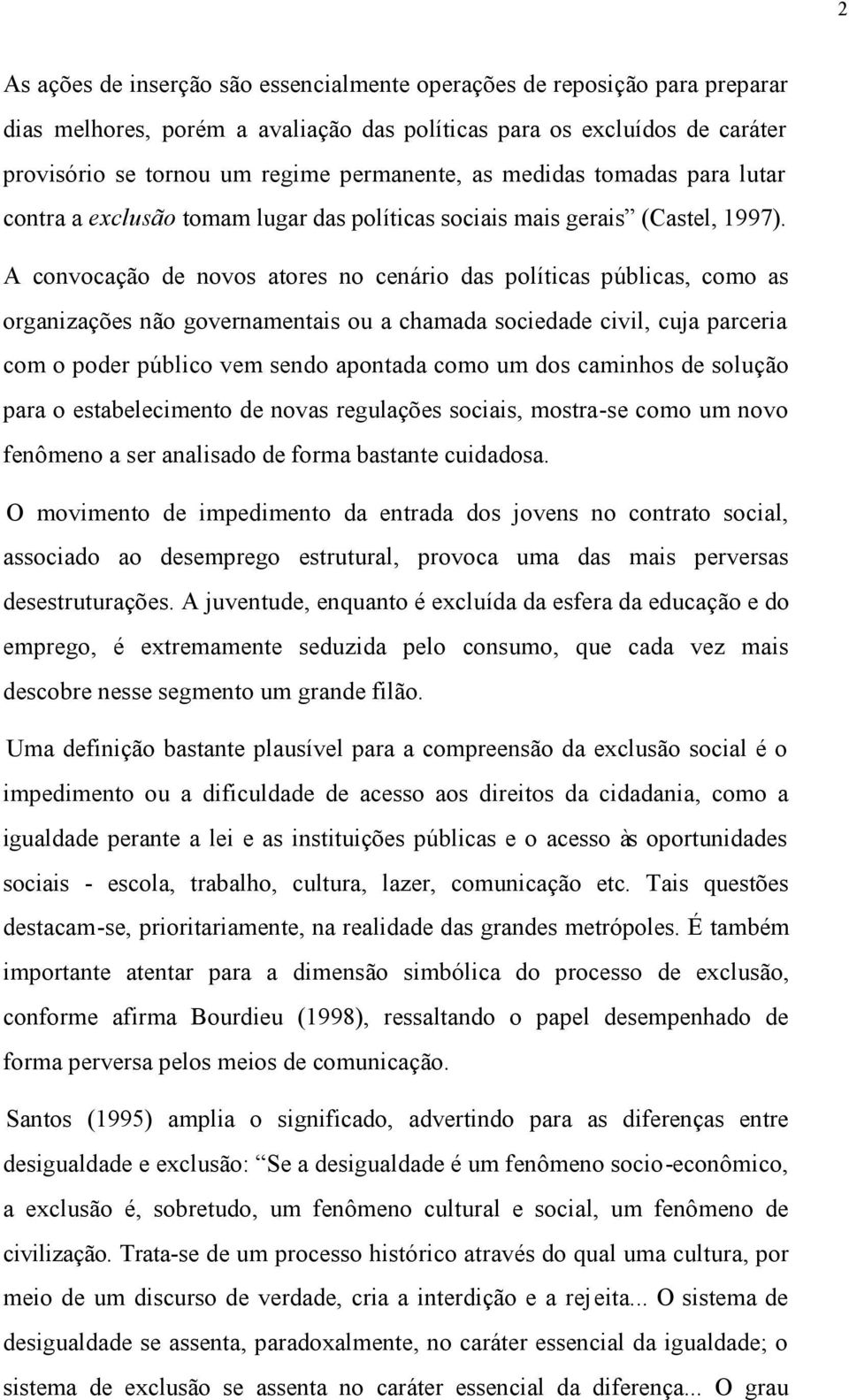 A convocação de novos atores no cenário das políticas públicas, como as organizações não governamentais ou a chamada sociedade civil, cuja parceria com o poder público vem sendo apontada como um dos