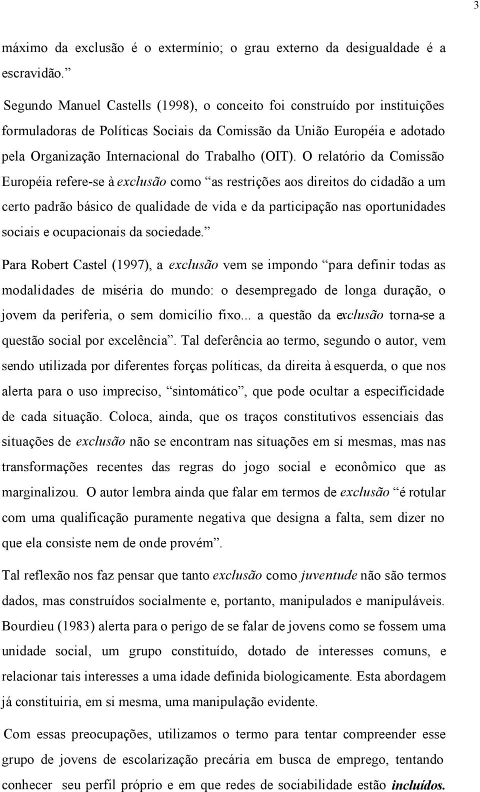 O relatório da Comissão Européia refere-se à exclusão como as restrições aos direitos do cidadão a um certo padrão básico de qualidade de vida e da participação nas oportunidades sociais e