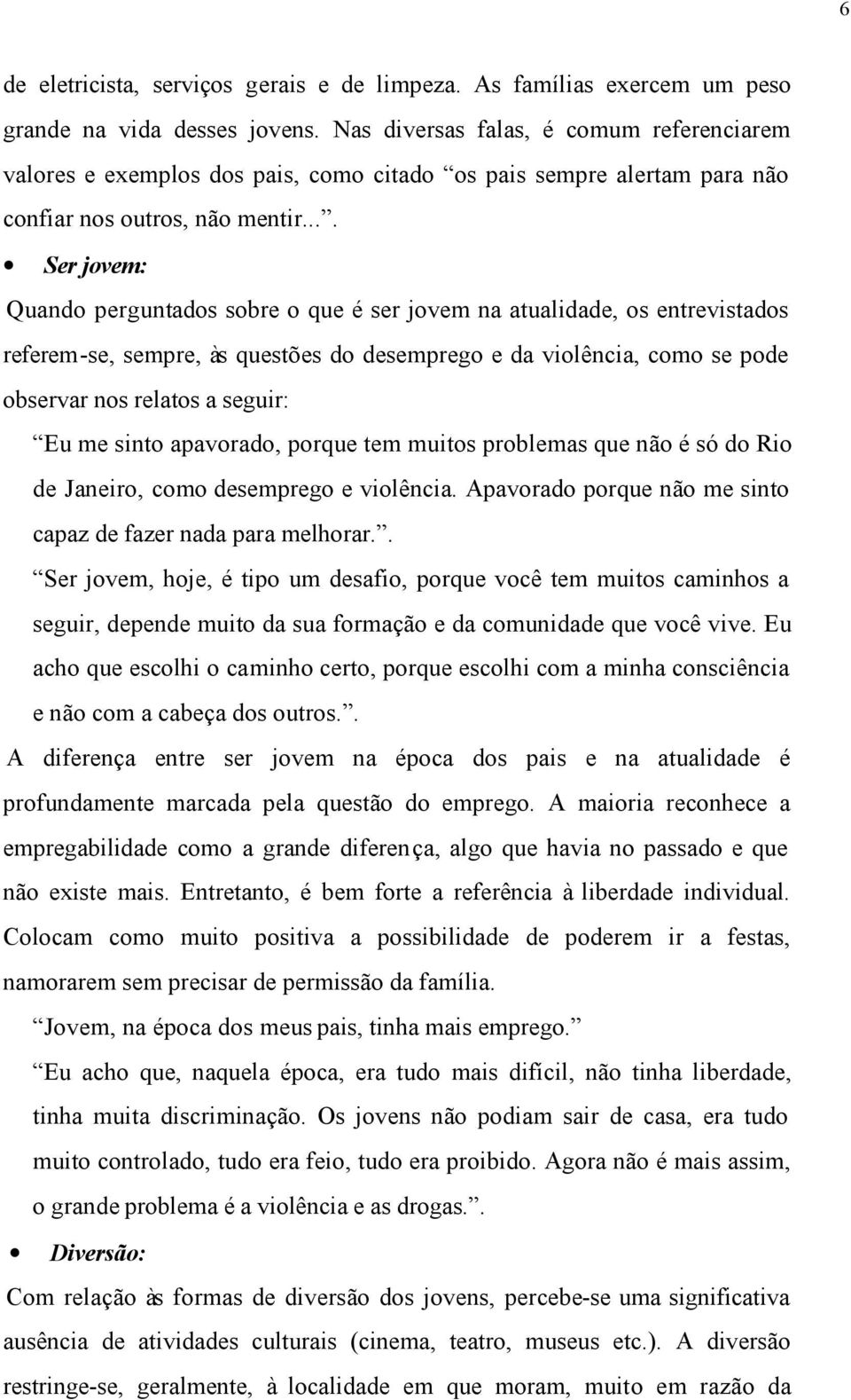 ... Ser jovem: Quando perguntados sobre o que é ser jovem na atualidade, os entrevistados referem-se, sempre, às questões do desemprego e da violência, como se pode observar nos relatos a seguir: Eu