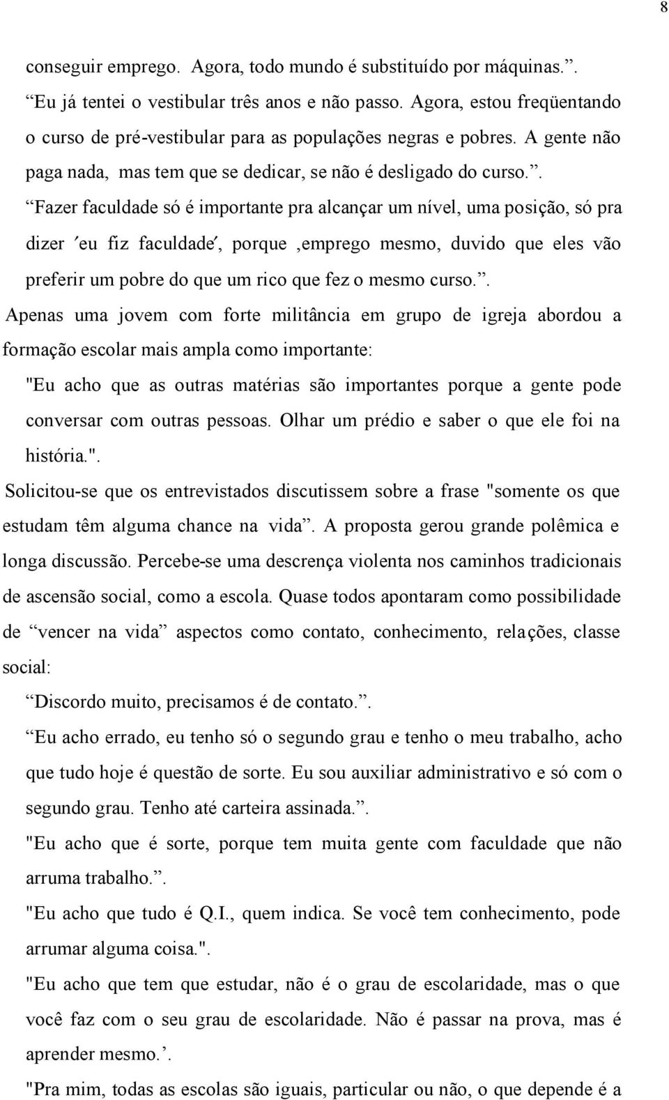 . Fazer faculdade só é importante pra alcançar um nível, uma posição, só pra dizer eu fiz faculdade, porque,emprego mesmo, duvido que eles vão preferir um pobre do que um rico que fez o mesmo curso.